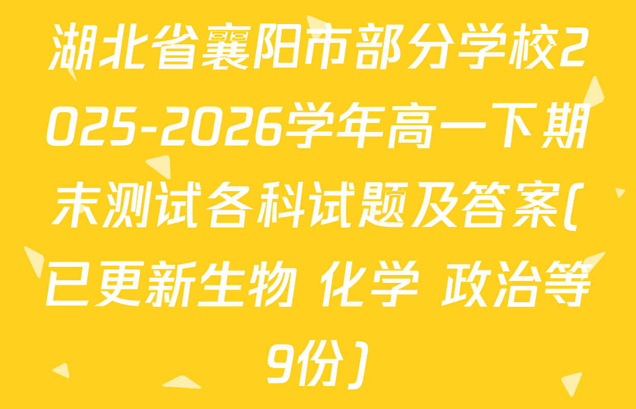 湖北省襄阳市部分学校2025-2026学年高一下期末测试各科试题及答案(已更新生物 化学 政治等9份)