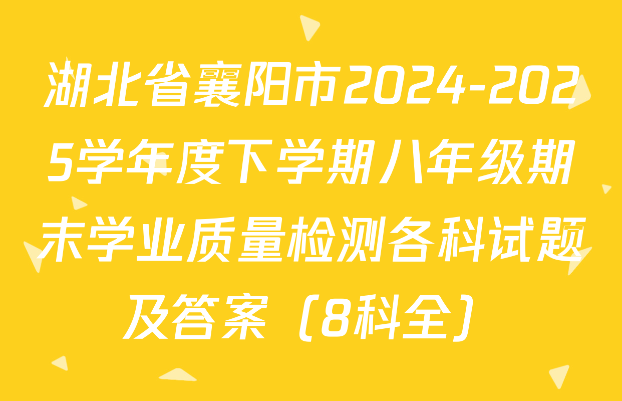湖北省襄阳市2024-2025学年度下学期八年级期末学业质量检测各科试题及答案（8科全）