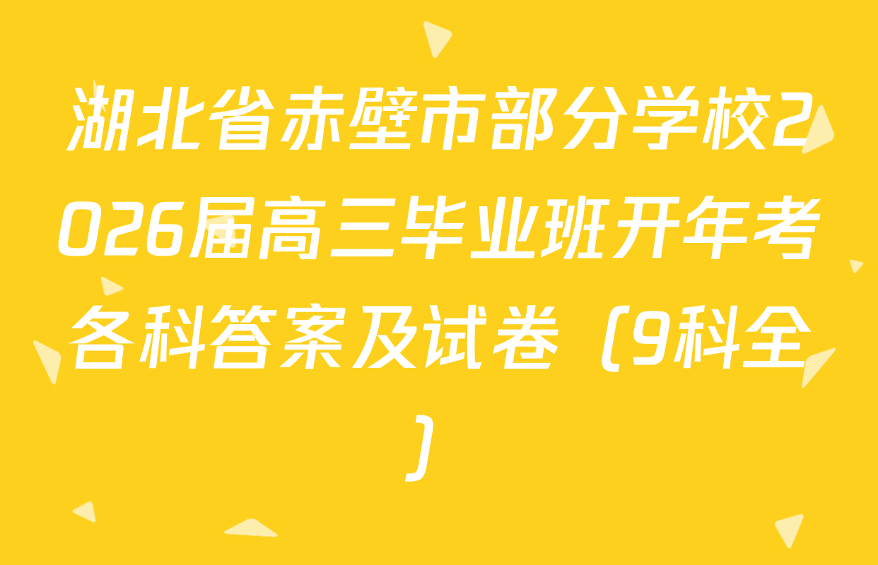 湖北省赤壁市部分学校2026届高三毕业班开年考各科答案及试卷（9科全）