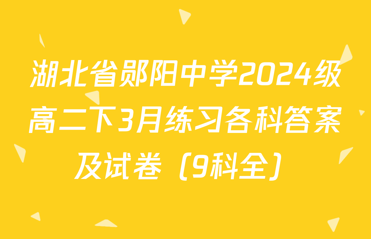 湖北省郧阳中学2024级高二下3月练习各科答案及试卷（9科全）