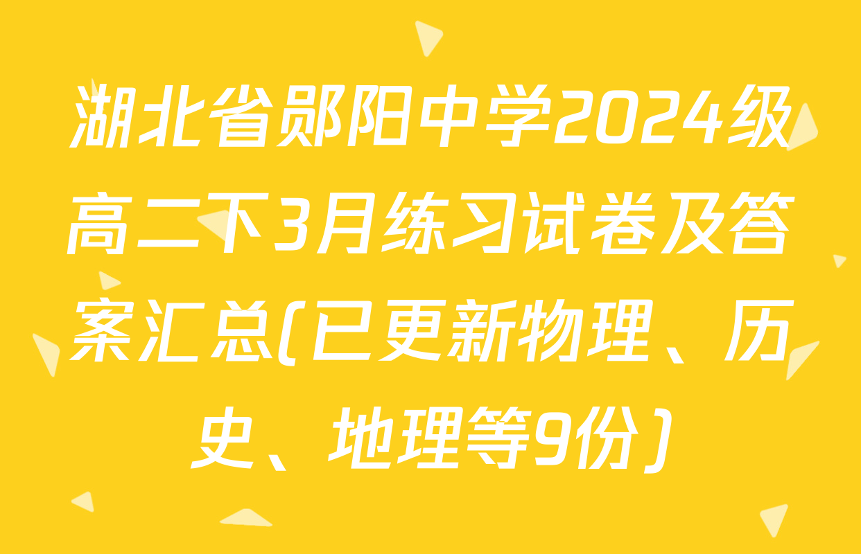 湖北省郧阳中学2024级高二下3月练习试卷及答案汇总(已更新物理、历史、地理等9份)