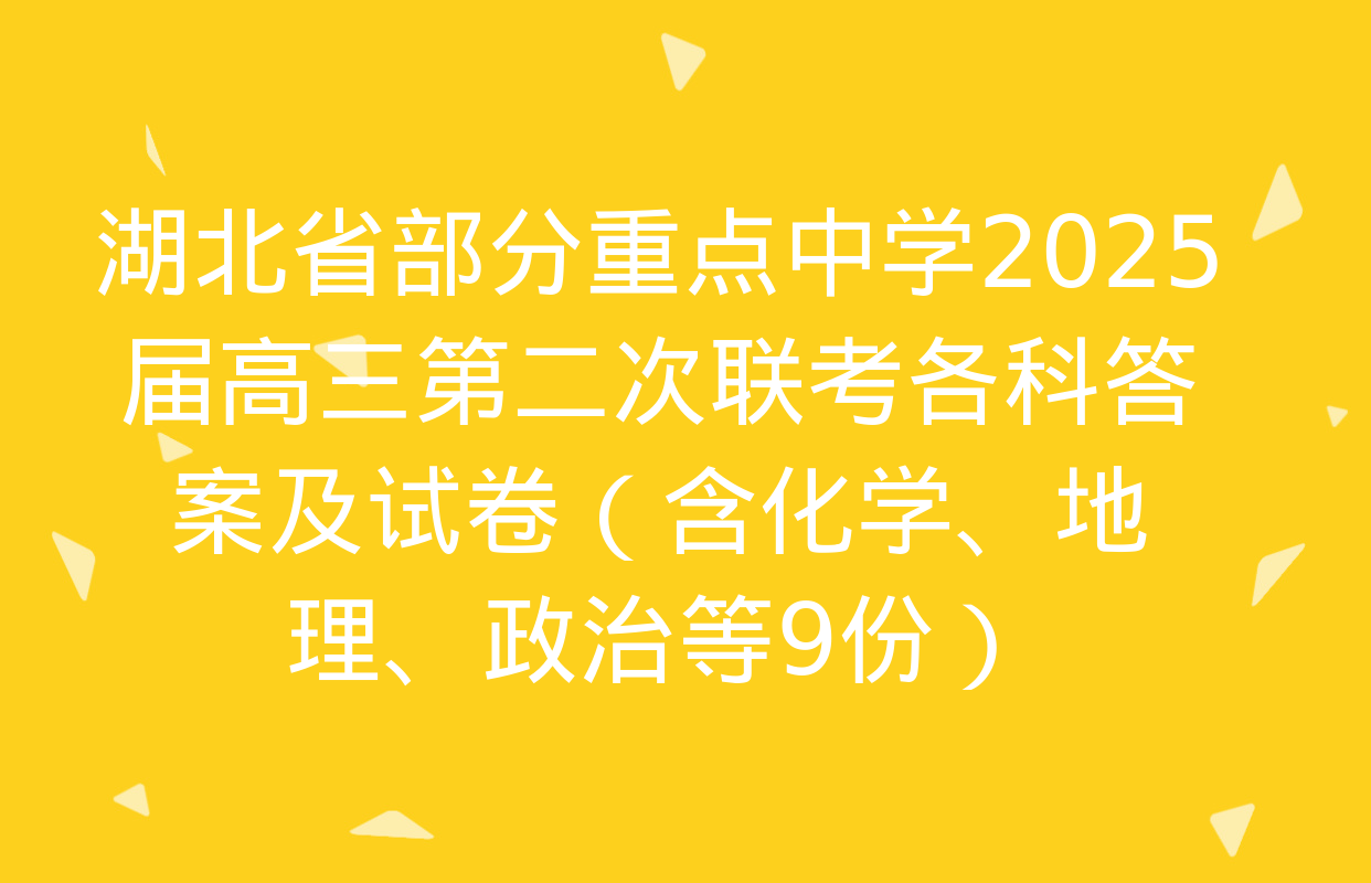 湖北省部分重点中学2025届高三第二次联考各科答案及试卷（含化学、地理、政治等9份）