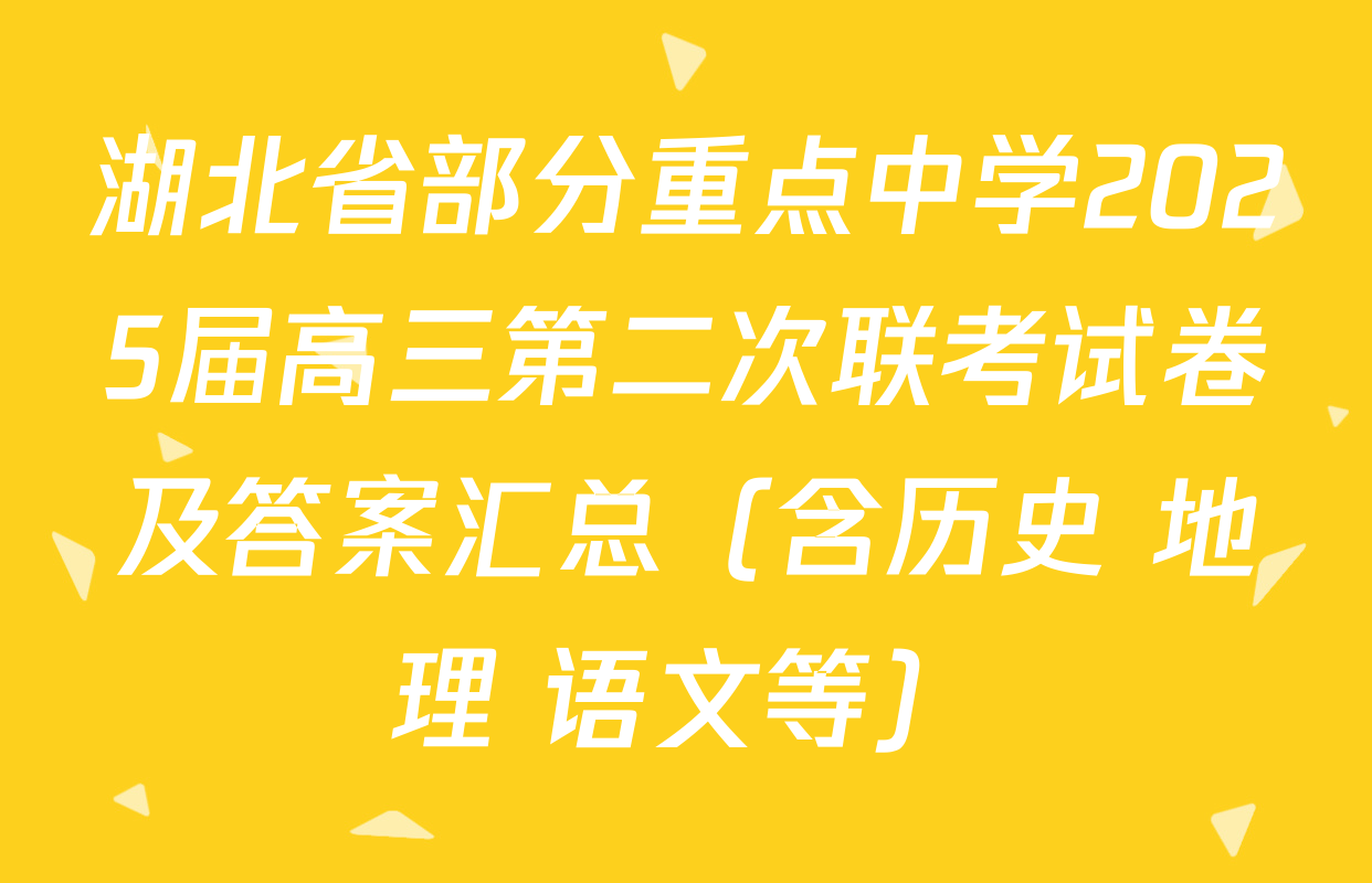 湖北省部分重点中学2025届高三第二次联考试卷及答案汇总（含历史 地理 语文等）