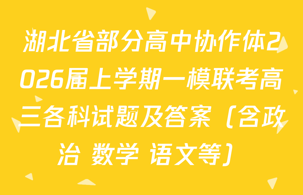 湖北省部分高中协作体2026届上学期一模联考高三各科试题及答案（含政治 数学 语文等）