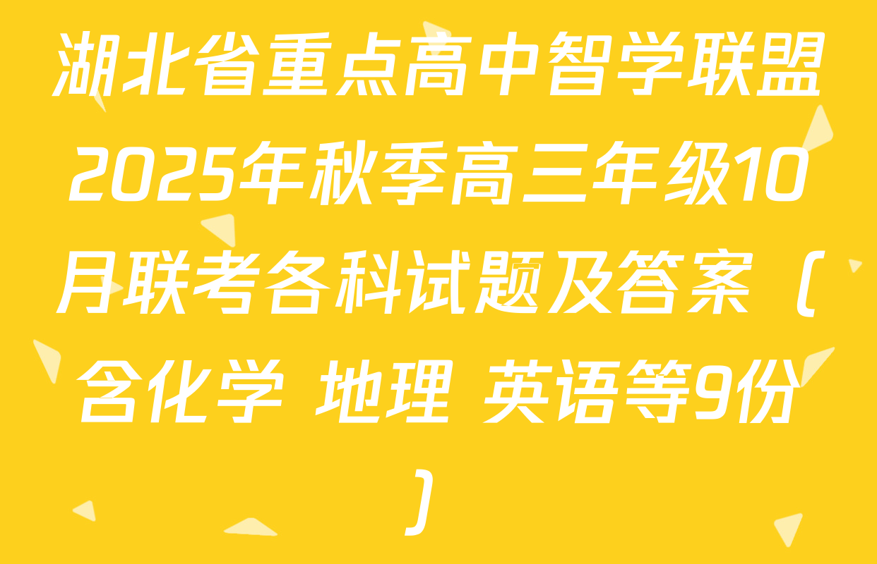 湖北省重点高中智学联盟2025年秋季高三年级10月联考各科试题及答案（含化学 地理 英语等9份）