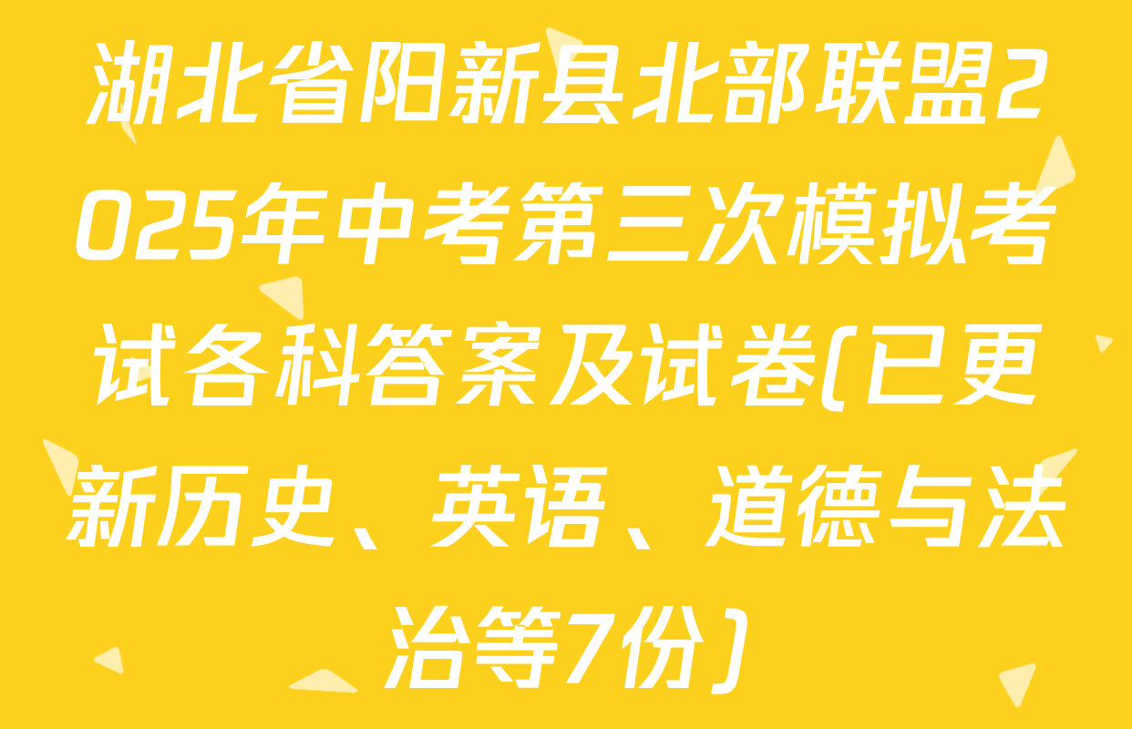 湖北省阳新县北部联盟2025年中考第三次模拟考试各科答案及试卷(已更新历史、英语、道德与法治等7份)