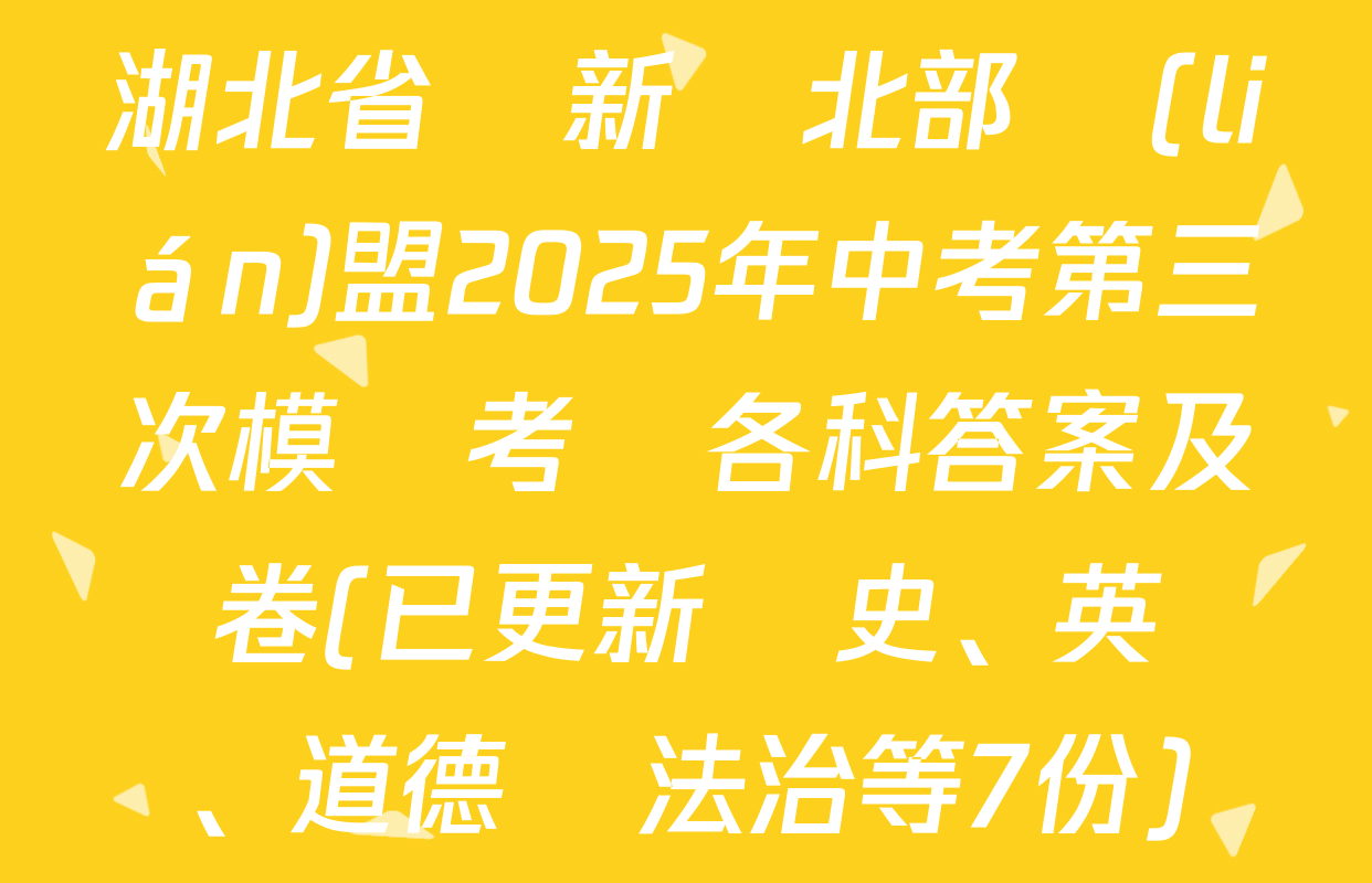 湖北省陽新縣北部聯(lián)盟2025年中考第三次模擬考試各科答案及試卷(已更新歷史、英語、道德與法治等7份)