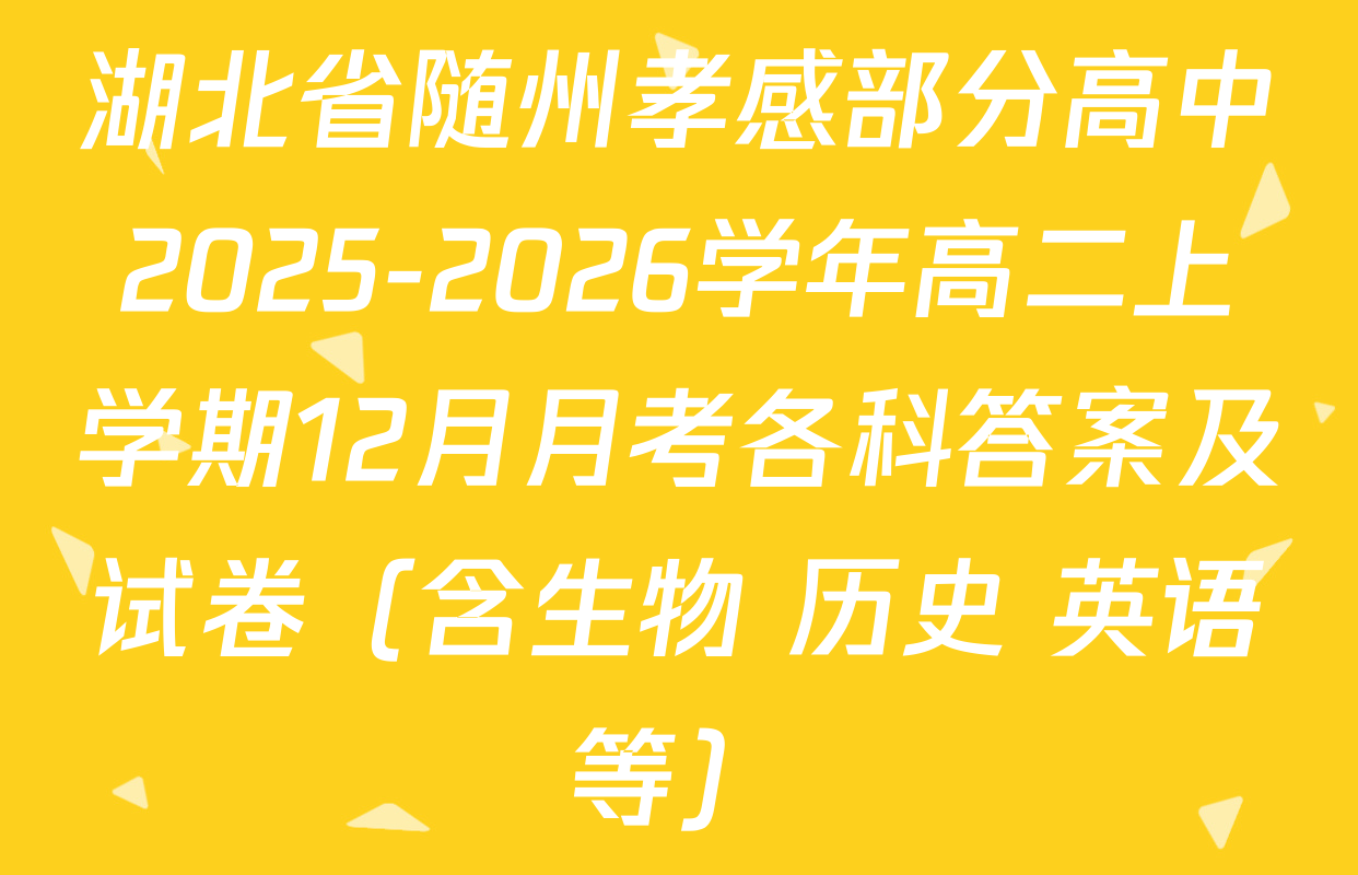 湖北省随州孝感部分高中2025-2026学年高二上学期12月月考各科答案及试卷（含生物 历史 英语等）