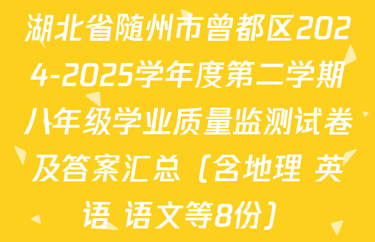湖北省随州市曾都区2024-2025学年度第二学期八年级学业质量监测试卷及答案汇总（含地理 英语 语文等8份）
