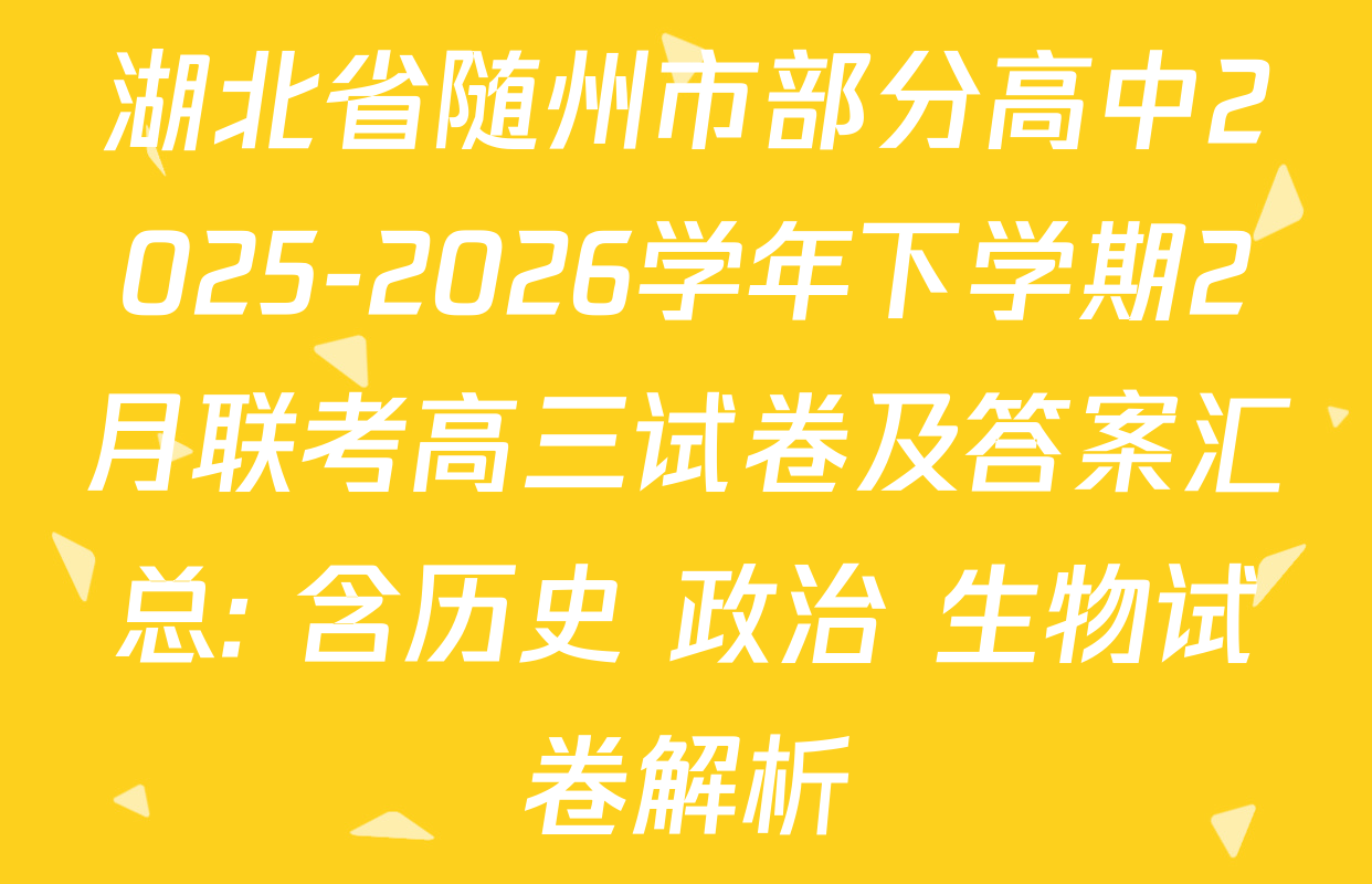 湖北省随州市部分高中2025-2026学年下学期2月联考高三试卷及答案汇总: 含历史 政治 生物试卷解析