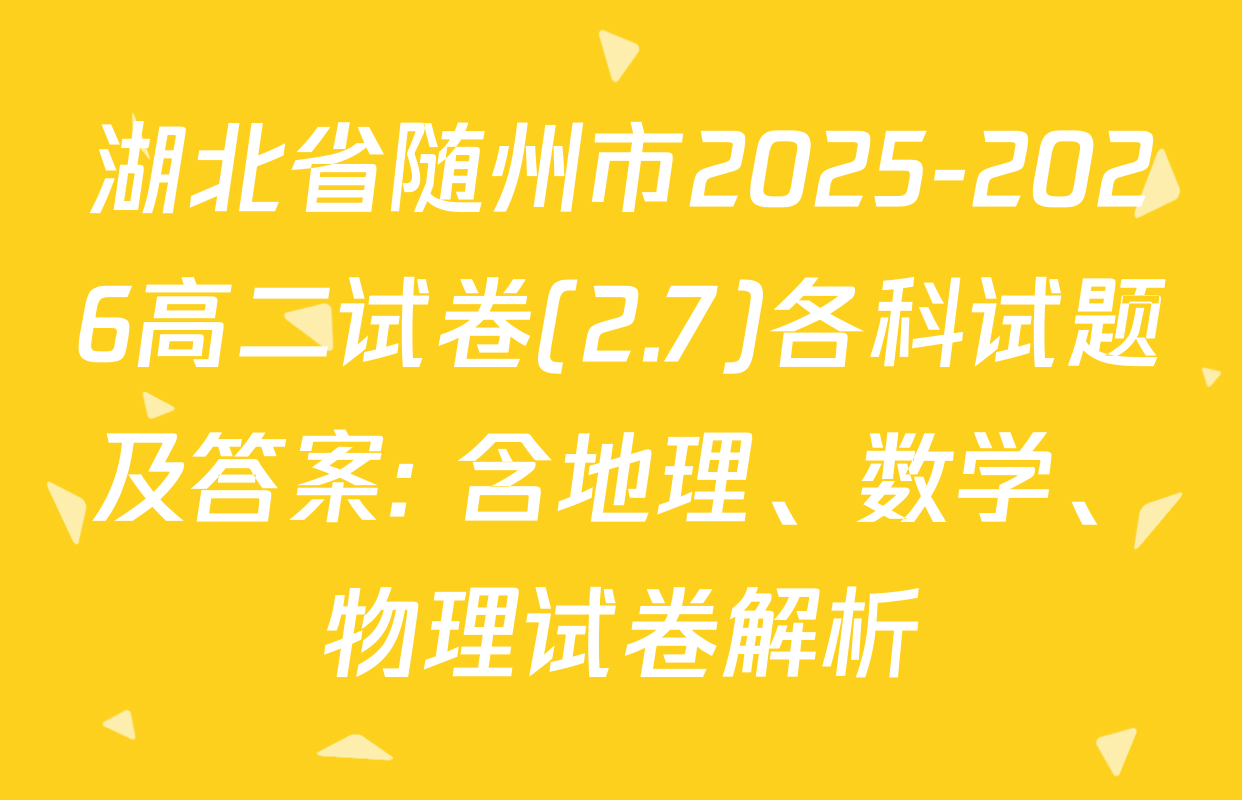 湖北省随州市2025-2026高二试卷(2.7)各科试题及答案: 含地理、数学、物理试卷解析