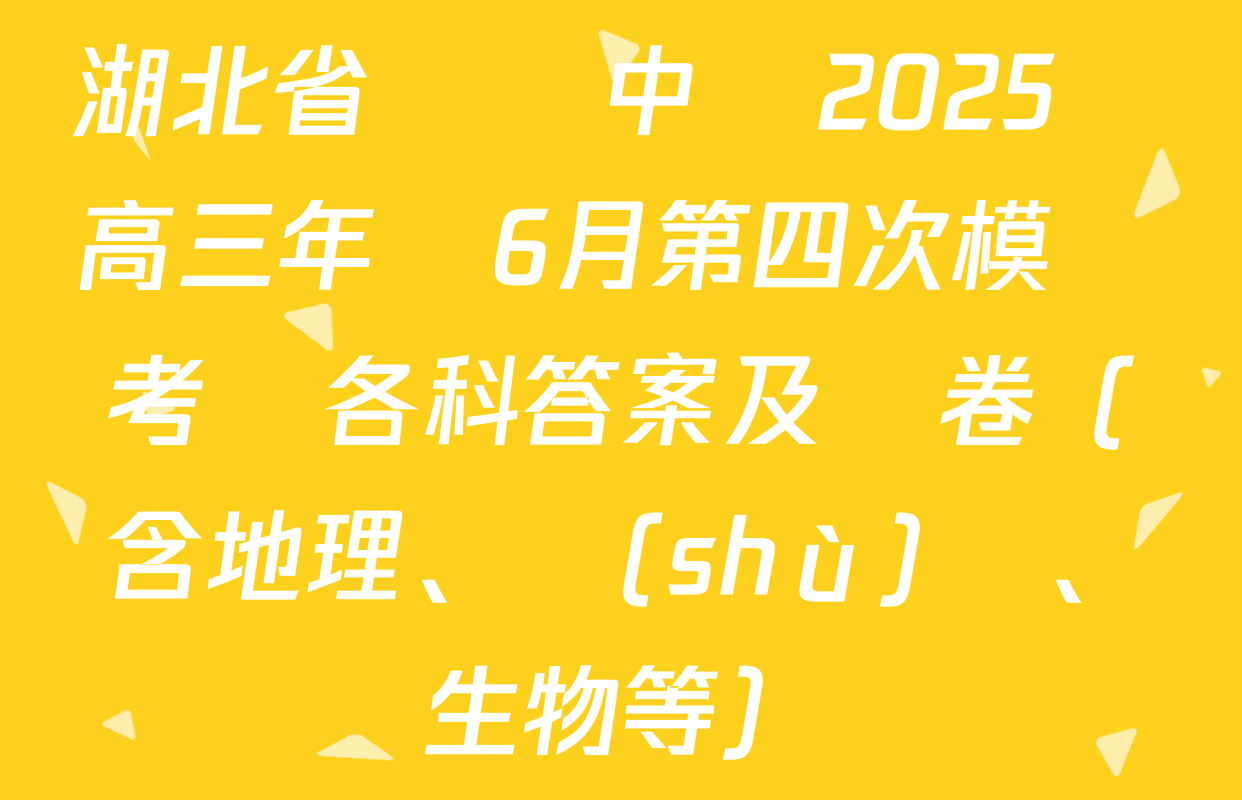 湖北省黃岡中學2025屆高三年級6月第四次模擬考試各科答案及試卷（含地理、數(shù)學、生物等）