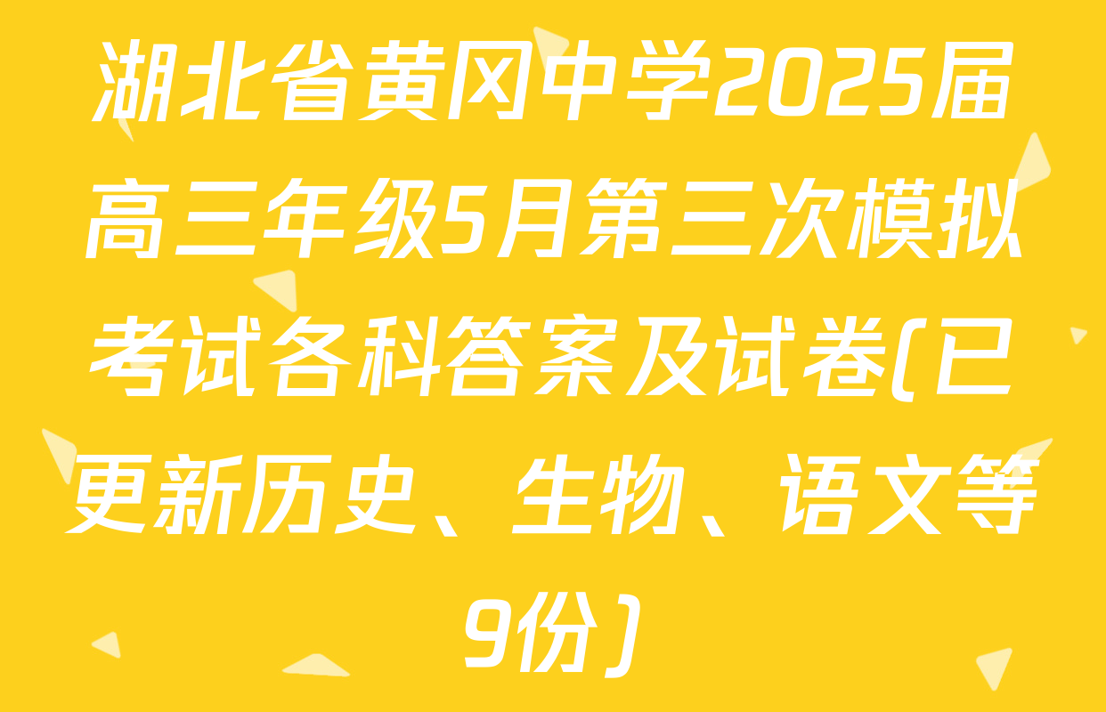 湖北省黄冈中学2025届高三年级5月第三次模拟考试各科答案及试卷(已更新历史、生物、语文等9份)