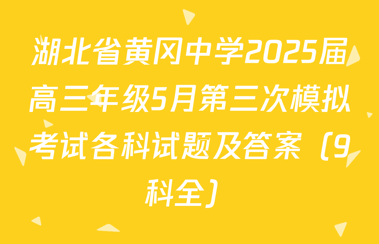 湖北省黄冈中学2025届高三年级5月第三次模拟考试各科试题及答案（9科全）