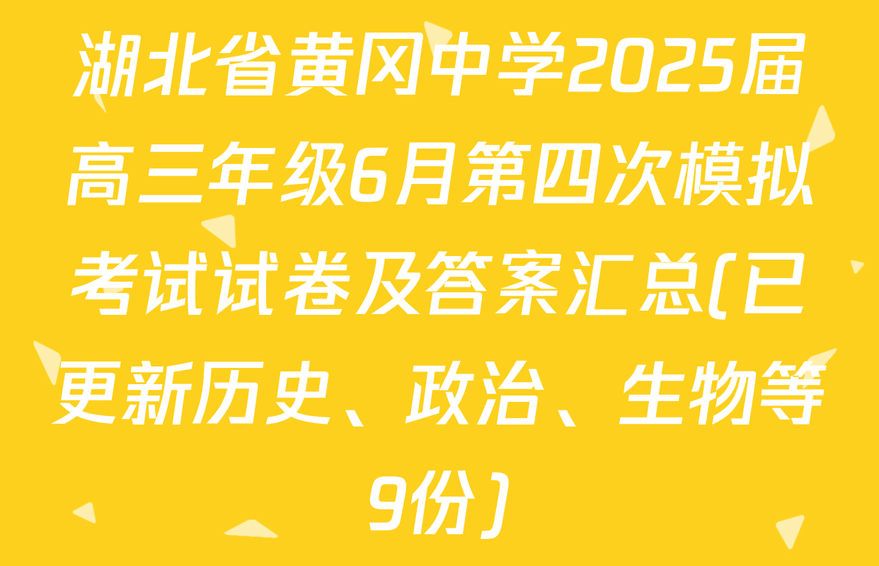 湖北省黄冈中学2025届高三年级6月第四次模拟考试试卷及答案汇总(已更新历史、政治、生物等9份)