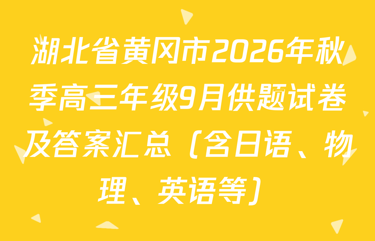 湖北省黄冈市2026年秋季高三年级9月供题试卷及答案汇总（含日语、物理、英语等）