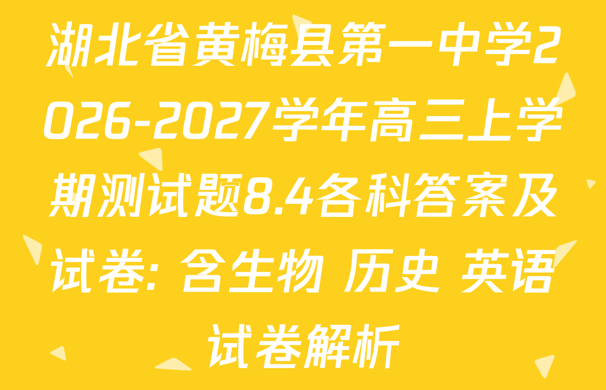 湖北省黄梅县第一中学2026-2027学年高三上学期测试题8.4各科答案及试卷: 含生物 历史 英语试卷解析