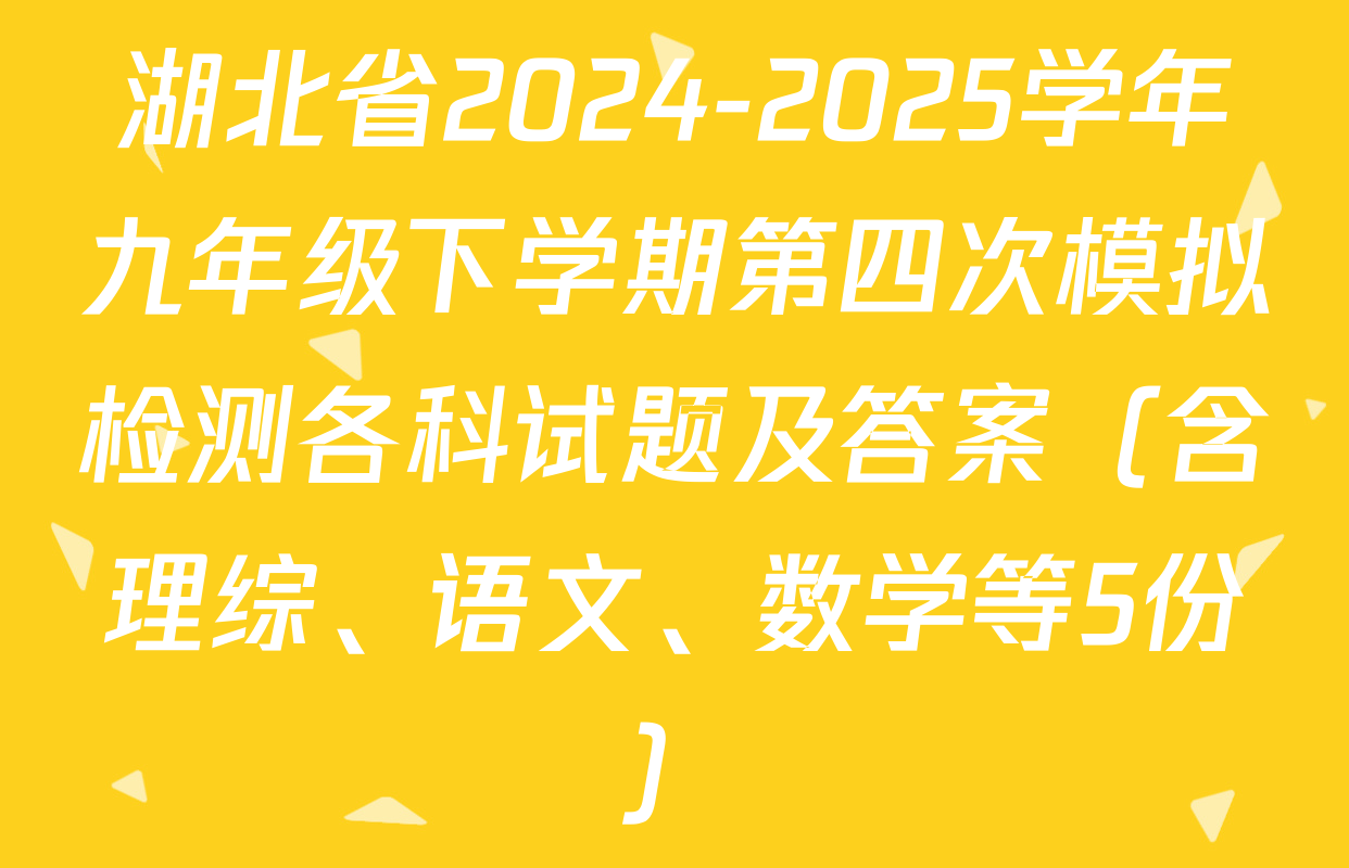 湖北省2024-2025学年九年级下学期第四次模拟检测各科试题及答案（含理综、语文、数学等5份）