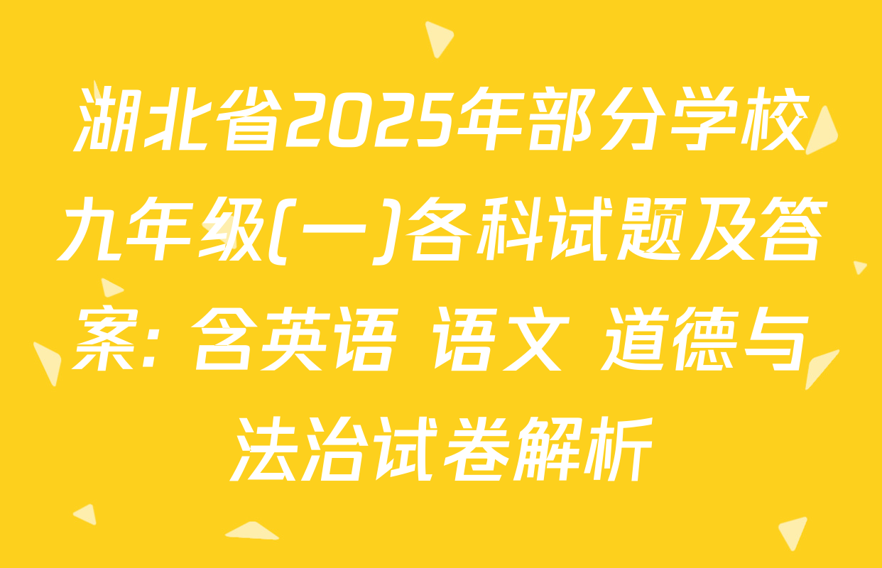 湖北省2025年部分学校九年级(一)各科试题及答案: 含英语 语文 道德与法治试卷解析