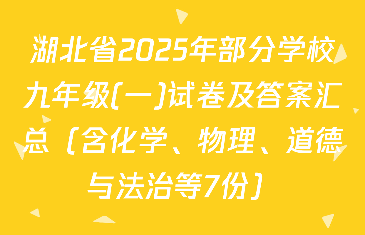湖北省2025年部分学校九年级(一)试卷及答案汇总（含化学、物理、道德与法治等7份）