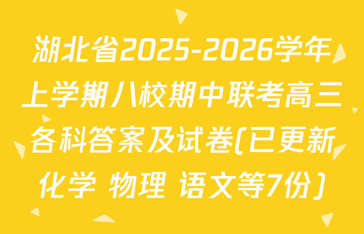 湖北省2025-2026学年上学期八校期中联考高三各科答案及试卷(已更新化学 物理 语文等7份)