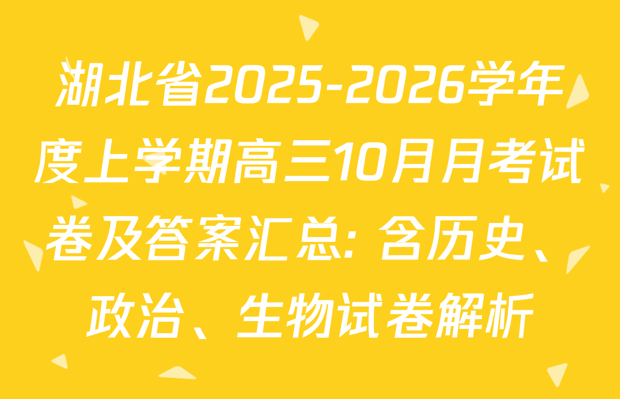 湖北省2025-2026学年度上学期高三10月月考试卷及答案汇总: 含历史、政治、生物试卷解析