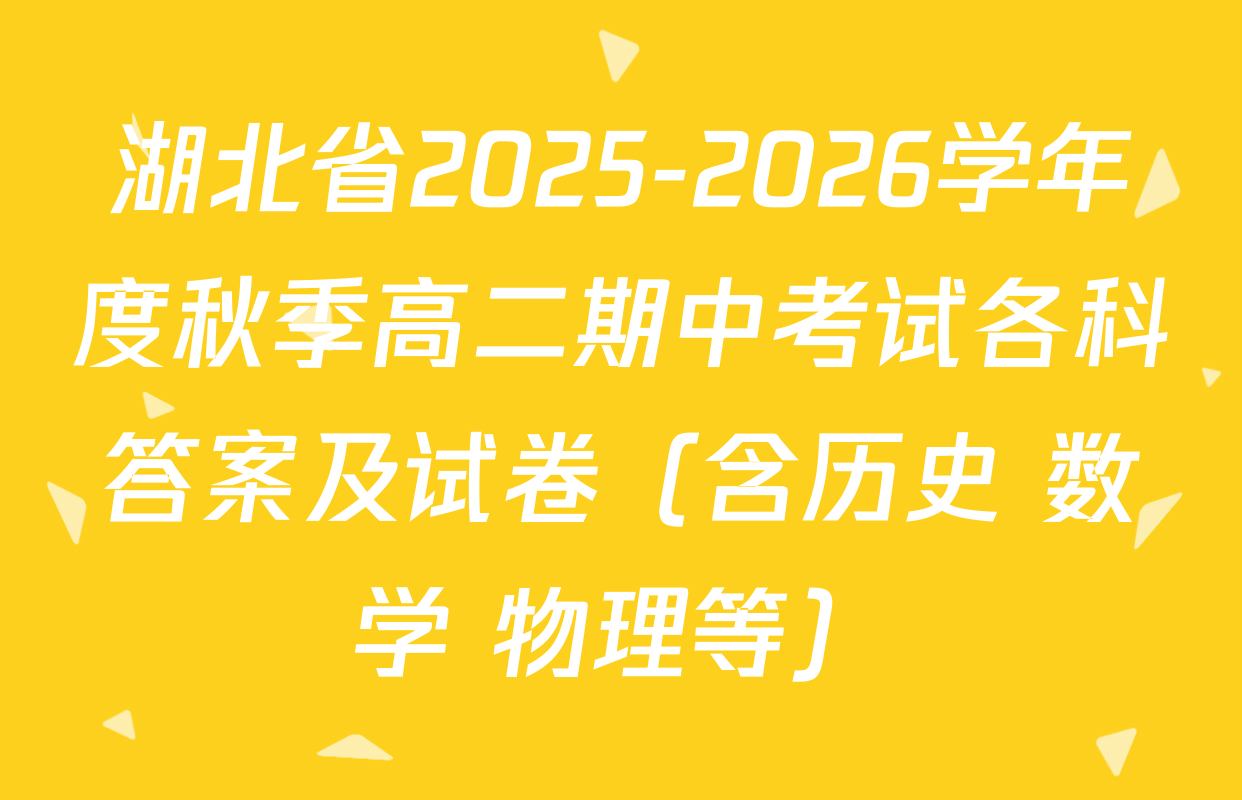湖北省2025-2026学年度秋季高二期中考试各科答案及试卷（含历史 数学 物理等）