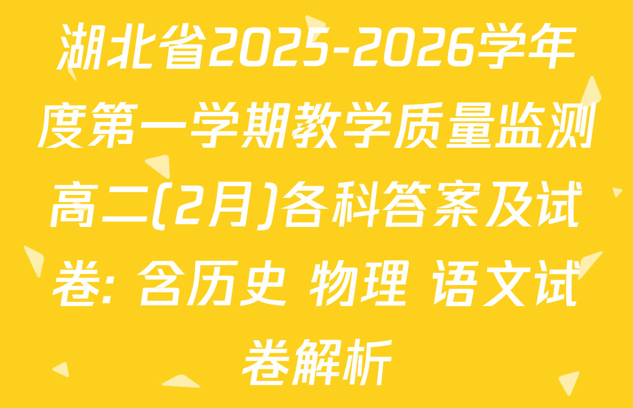 湖北省2025-2026学年度第一学期教学质量监测高二(2月)各科答案及试卷: 含历史 物理 语文试卷解析