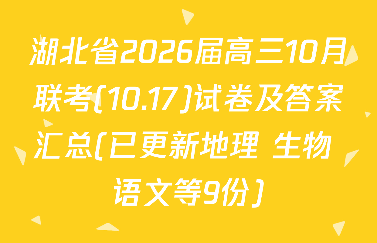湖北省2026届高三10月联考(10.17)试卷及答案汇总(已更新地理 生物 语文等9份)