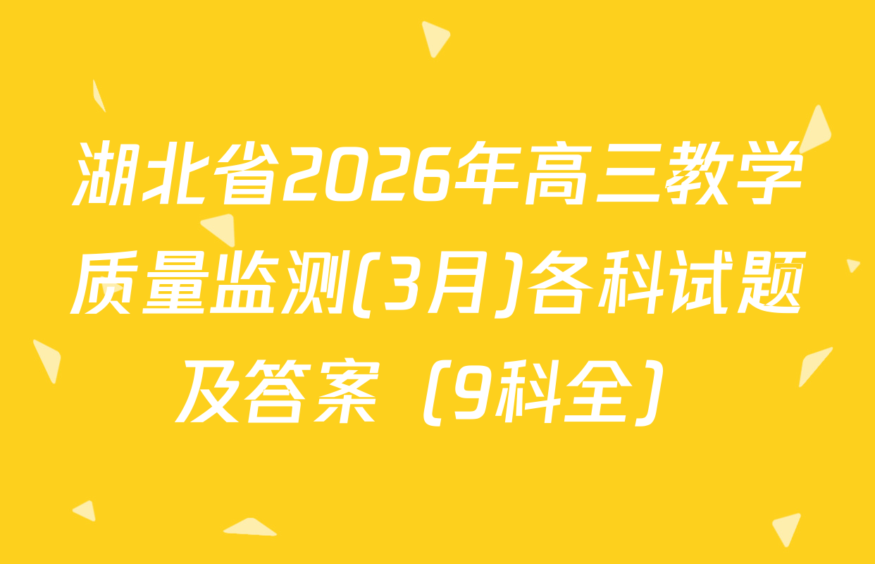 湖北省2026年高三教学质量监测(3月)各科试题及答案（9科全）
