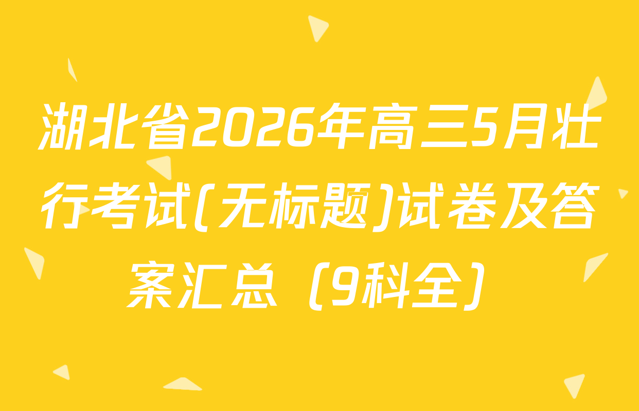 湖北省2026年高三5月壮行考试(无标题)试卷及答案汇总（9科全）