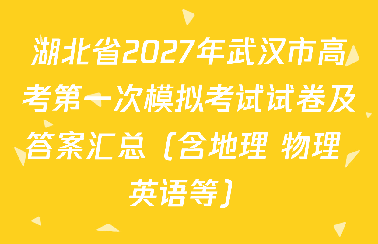 湖北省2027年武汉市高考第一次模拟考试试卷及答案汇总（含地理 物理 英语等）