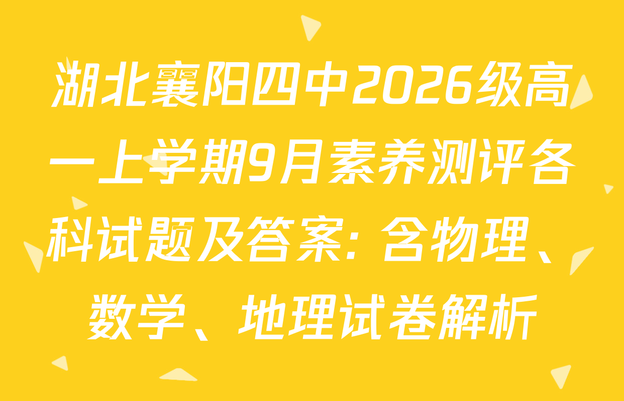 湖北襄阳四中2026级高一上学期9月素养测评各科试题及答案: 含物理、数学、地理试卷解析