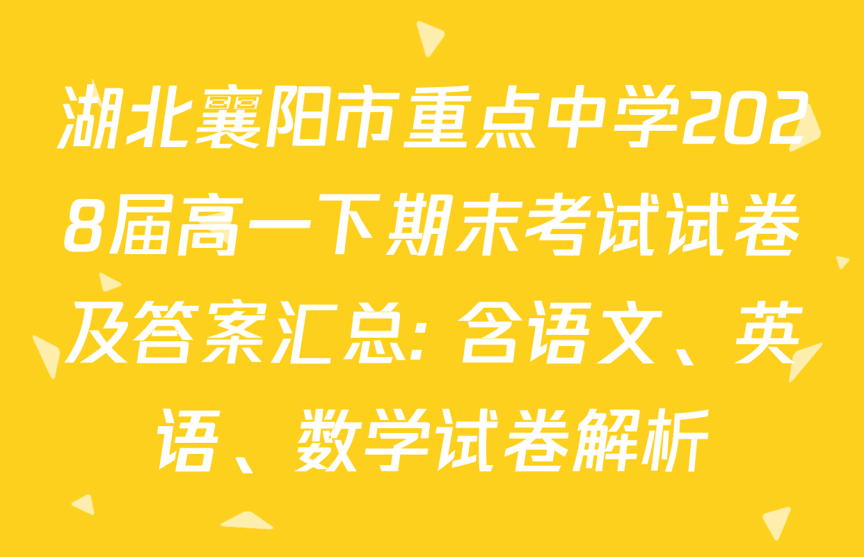 湖北襄阳市重点中学2028届高一下期末考试试卷及答案汇总: 含语文、英语、数学试卷解析