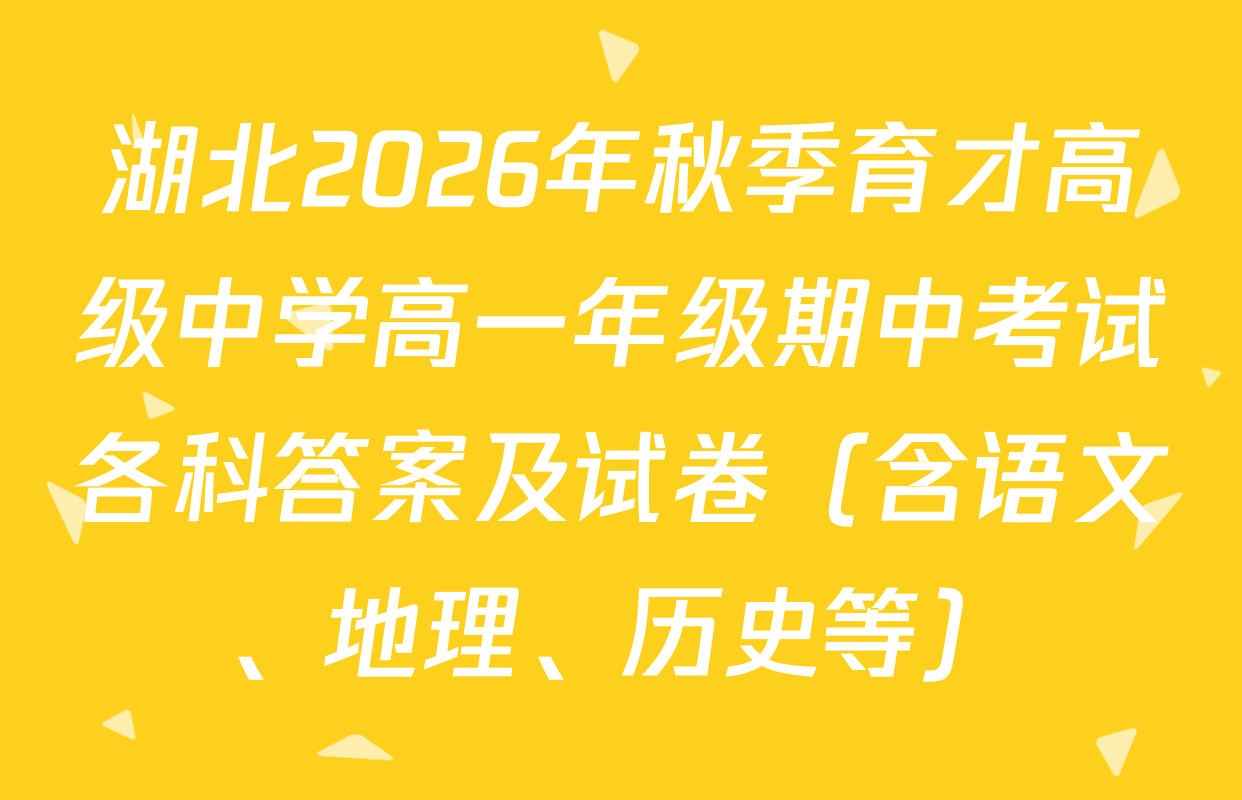 湖北2026年秋季育才高级中学高一年级期中考试各科答案及试卷（含语文、地理、历史等）