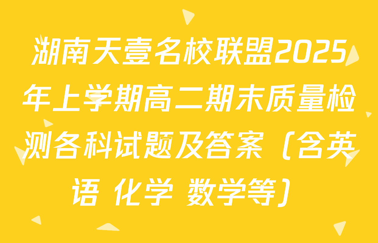 湖南天壹名校联盟2025年上学期高二期末质量检测各科试题及答案（含英语 化学 数学等）