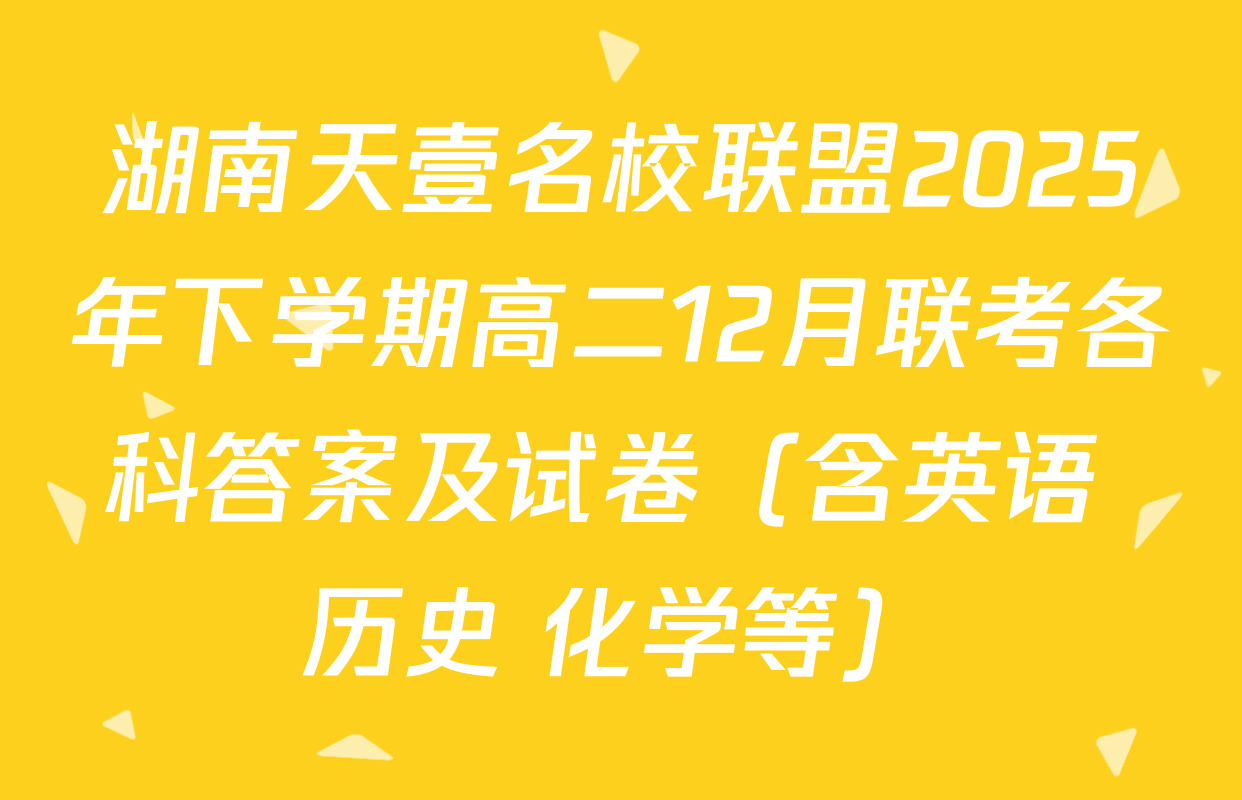 湖南天壹名校联盟2025年下学期高二12月联考各科答案及试卷（含英语 历史 化学等）