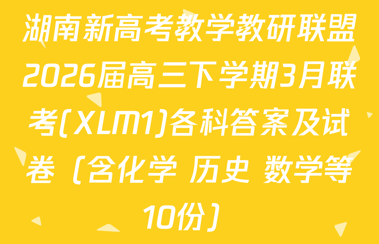 湖南新高考教学教研联盟2026届高三下学期3月联考(XLM1)各科答案及试卷（含化学 历史 数学等10份）