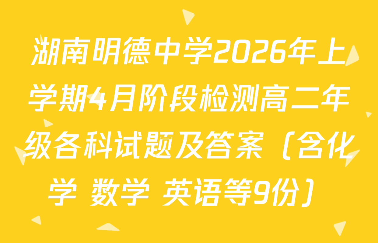 湖南明德中学2026年上学期4月阶段检测高二年级各科试题及答案（含化学 数学 英语等9份）
