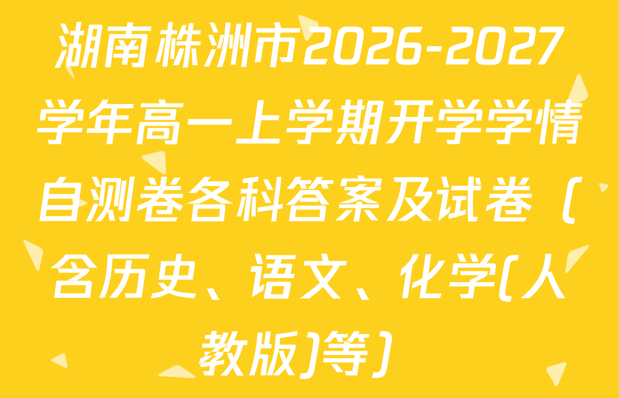 湖南株洲市2026-2027学年高一上学期开学学情自测卷各科答案及试卷（含历史、语文、化学(人教版)等）