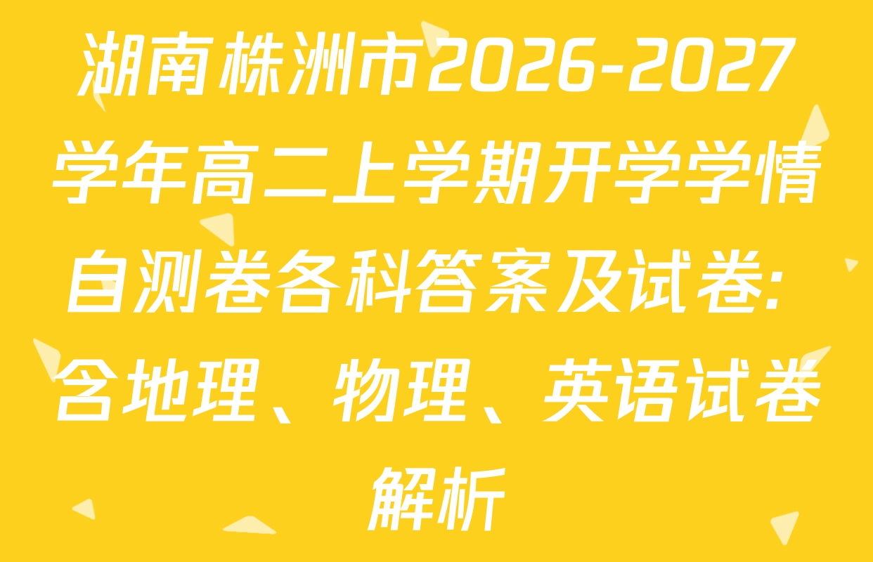 湖南株洲市2026-2027学年高二上学期开学学情自测卷各科答案及试卷: 含地理、物理、英语试卷解析