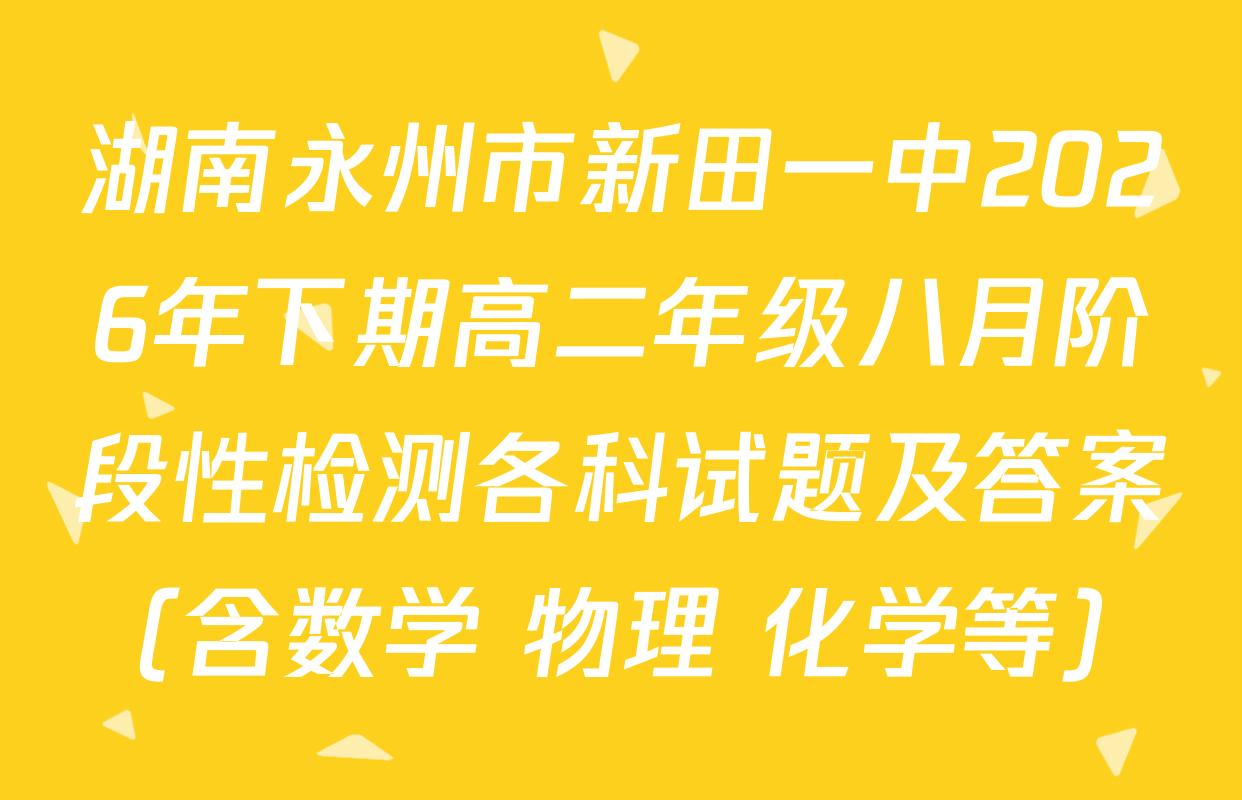 湖南永州市新田一中2026年下期高二年级八月阶段性检测各科试题及答案（含数学 物理 化学等）