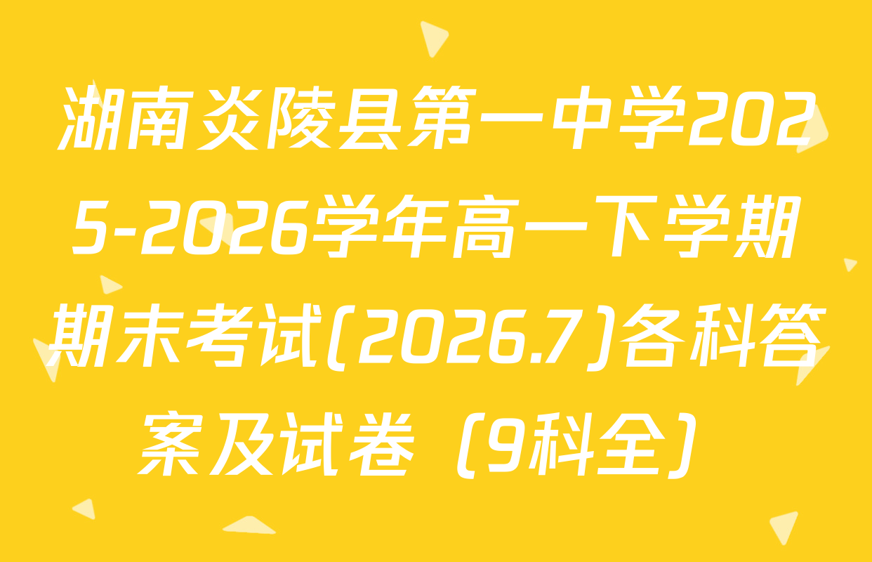 湖南炎陵县第一中学2025-2026学年高一下学期期末考试(2026.7)各科答案及试卷（9科全）