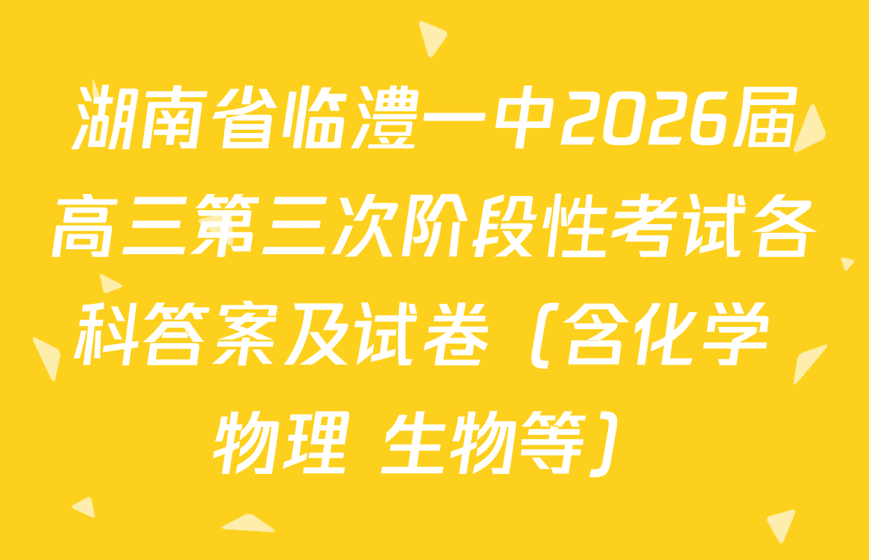 湖南省临澧一中2026届高三第三次阶段性考试各科答案及试卷（含化学 物理 生物等）