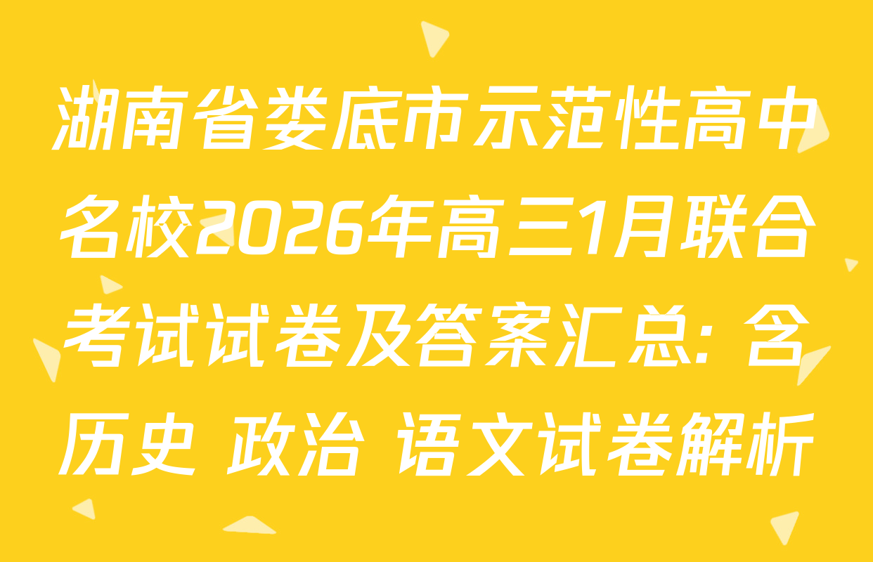湖南省娄底市示范性高中名校2026年高三1月联合考试试卷及答案汇总: 含历史 政治 语文试卷解析