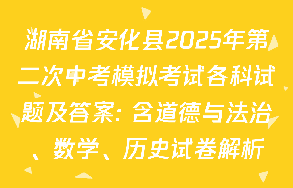 湖南省安化县2025年第二次中考模拟考试各科试题及答案: 含道德与法治、数学、历史试卷解析