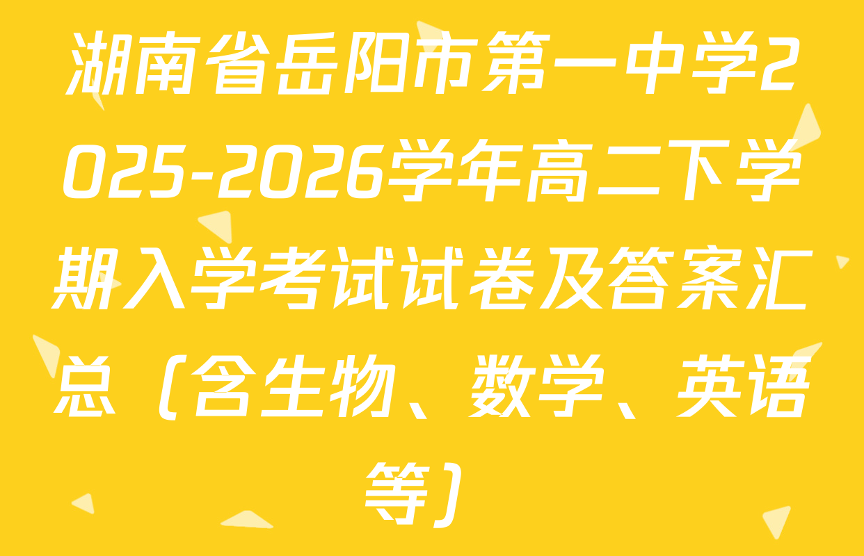 湖南省岳阳市第一中学2025-2026学年高二下学期入学考试试卷及答案汇总（含生物、数学、英语等）