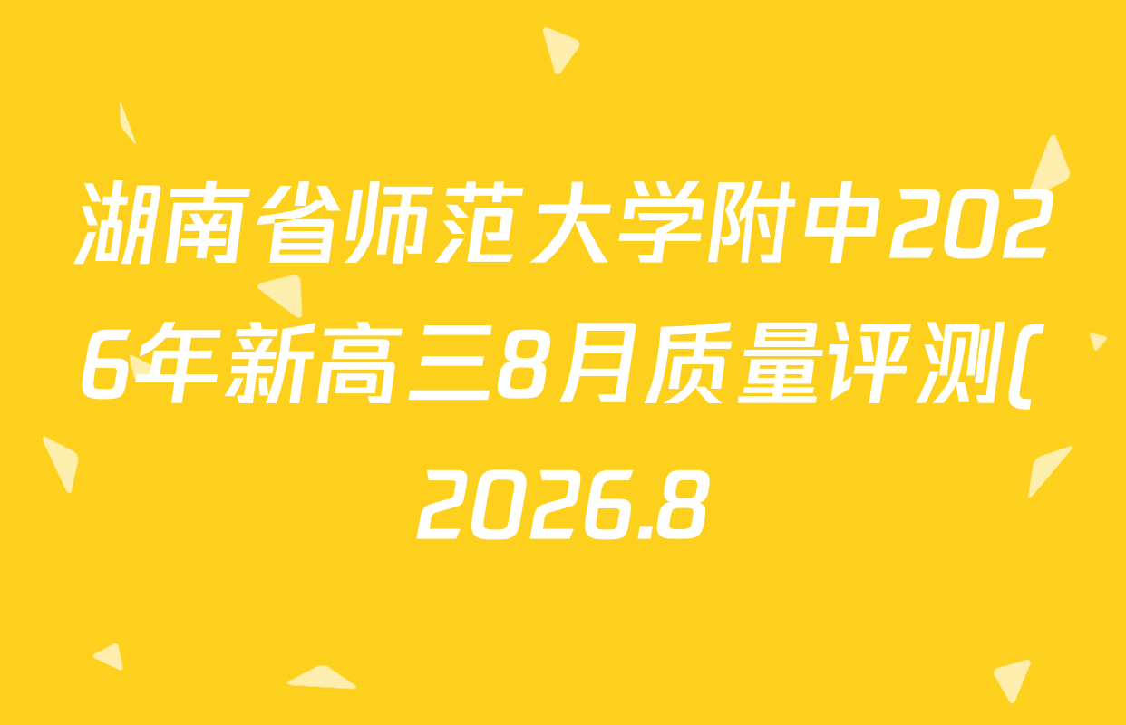 湖南省师范大学附中2026年新高三8月质量评测(2026.8)试卷及答案汇总(含生物、化学、地理等9份) 湖南省师范大学附中2026年新高三8月质量评测(2026.8)试卷及答案汇总(含生物、化学、地理等9份)