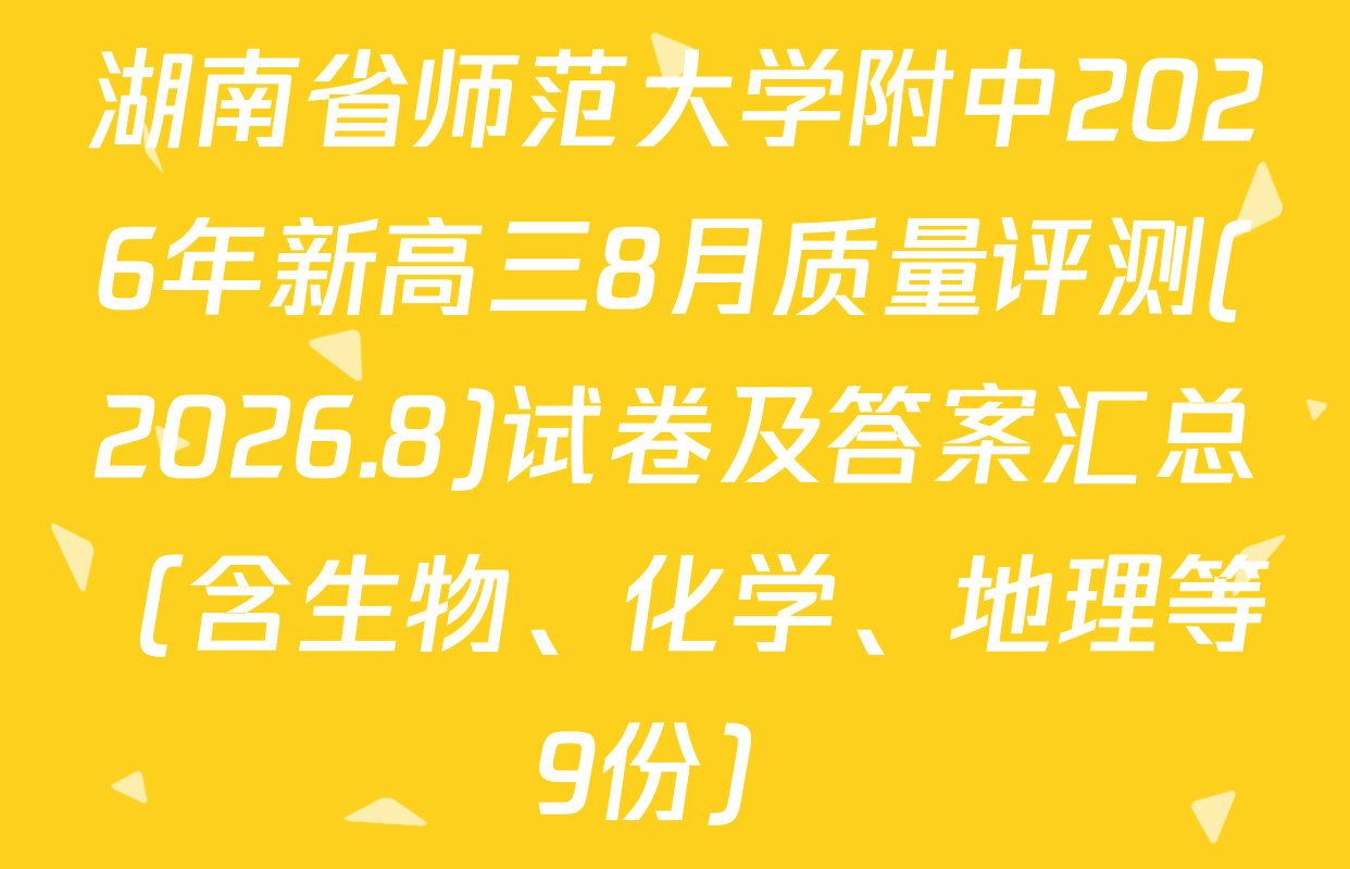 湖南省师范大学附中2026年新高三8月质量评测(2026.8)试卷及答案汇总（含生物、化学、地理等9份）