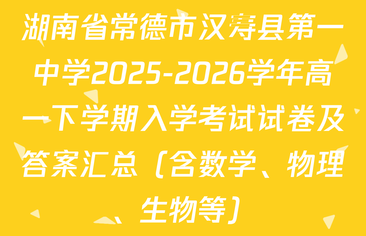 湖南省常德市汉寿县第一中学2025-2026学年高一下学期入学考试试卷及答案汇总（含数学、物理、生物等）